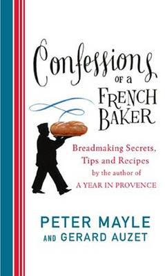 Confessions of a French Baker: Breadmaking Secrets, Tips and Recipes