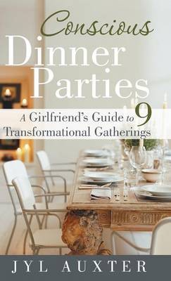 Conscious Dinner Parties: A Girlfriend's Guide to 9 Transformational Gatherings