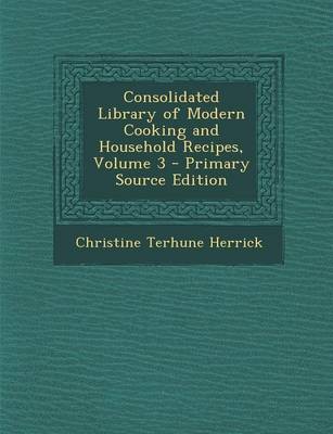 Consolidated Library of Modern Cooking and Household Recipes, Volume 3 - Primary Source Edition