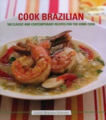 Cook Brazilian: 100 Classic, Creative Dishes