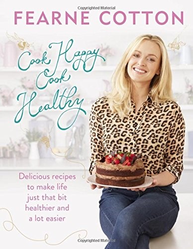 Cook Happy, Cook Healthy: Delicious Recipes to Make Life Just That Bit Healthier and a Lot Easier