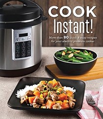 Cook Instant!: More Than 80 Quick & Easy Recipes for Your Electric Pressure Cooker