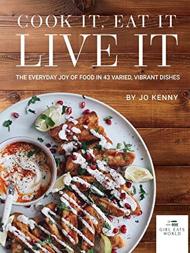 Cook it Eat it Live it: The Everyday Joy of Food in 43 Varied, Vibrant Dishes