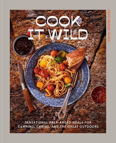 Cook It Wild: Sensational Prep-Ahead Meals for Camping, Cabins, and the Great Outdoors