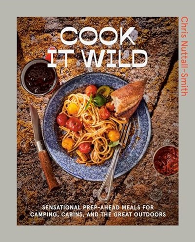 Cook It Wild: Sensational Prep-ahead Meals for Camping, Cabins, and the Great Outdoors