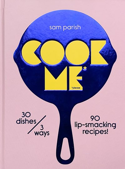 Cook Me. *Please.: 30 Dishes/3 Ways: 90 Lip-smacking Recipes
