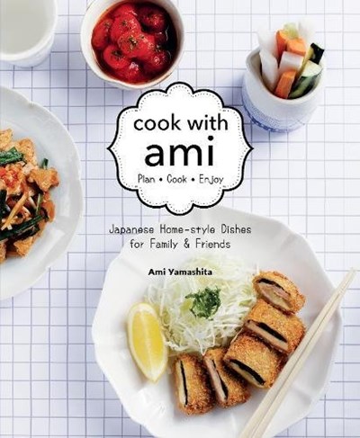 Cook with Ami: Plan - Cook - Enjoy - Japanese Home-style Dishes for Family & Friends