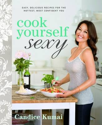 Cook Yourself Sexy: Easy Delicious Recipes for the Hottest, Most Confident You