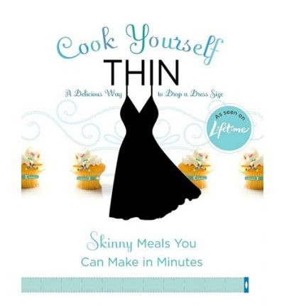 Cook Yourself Thin: Skinny Meals You Can Make in Minutes