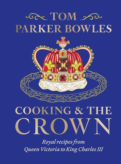 Cooking and the Crown: Royal Recipes from Queen Victoria to King Charles III
