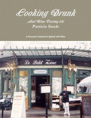 Cooking Drunk: And Wine Tasting 101: A Personal Cookbook Spiked with Wine