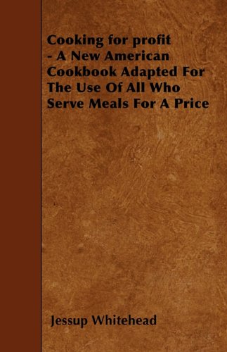 Cooking For Profit - A New American Cookbook Adapted For The Use Of All Who Serve Meals For A Price