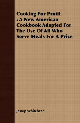 Cooking for Profit: A New American Cookbook Adapted for the Use of All Who Serve Meals for a Price