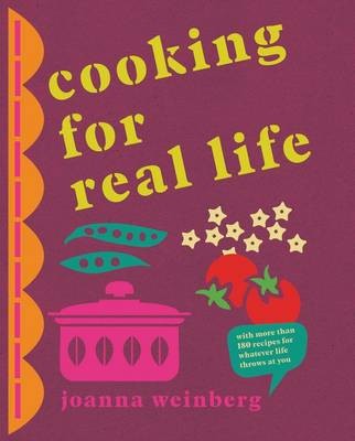 Cooking for Real Life: With More Than 150 Recipes for Whatever Life Throws at You