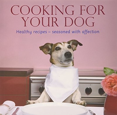 Cooking For Your Dog: Healthy Recipes Seasoned with Affection