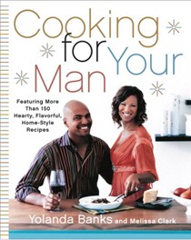 Cooking For Your Man: Featuring More Than 150 Hearty, Flavorful, Home-Style Recipes