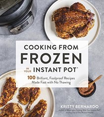 Cooking from Frozen in Your Instant Pot: 100 Brilliant, Foolproof Recipes Made Fast with No Thawing