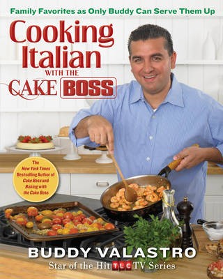 Cooking Italian with the Cake Boss: Family Favorites As Only Buddy Can Serve Them Up