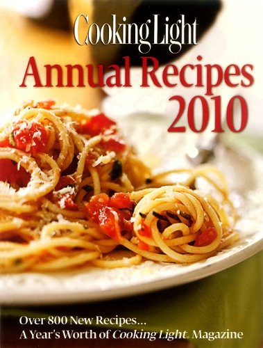 Cooking Light Annual Recipes 2010: Every Recipe...a Year's Worth of Cooking Light Magazine