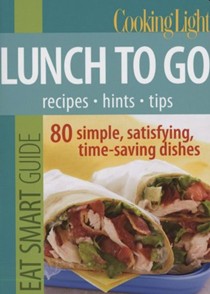 Cooking Light Eat Smart Guide: Lunch to Go: 70 Simple, Satisfying, Time-Saving Recipes