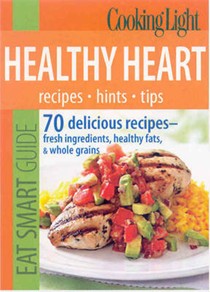 Cooking Light Eat Smart Guide: Healthy Heart: 70 Delicious Recipes--Fresh Ingredients, Healthy Fats & Whole Grains