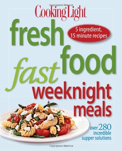 Cooking Light Fresh Fast Food Weeknight Meals: Over 280 Incredible Supper Solutions