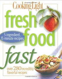 Cooking Light Fresh Food Fast: Over 280 Incredibly Flavorful Recipes