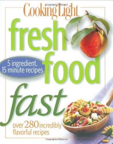 Cooking Light Fresh Food Fast: Over 280 Incredibly Flavorful Recipes
