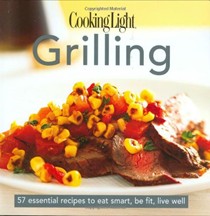 Cooking Light Grilling (The Cooking Light Cook's Essential Recipe Collection Series): 57 Essential Recipes to Eat Smart, Be Fit, Live Well