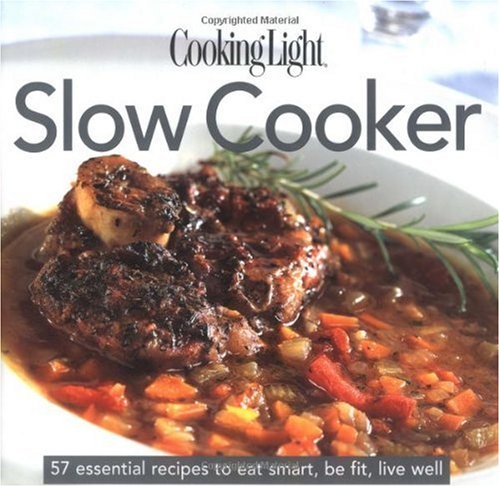 Cooking Light Slow Cooker: 57 Essential Recipes to Eat Smart, Be Fit, Live Well