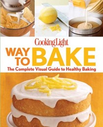 Cooking Light Way to Bake: The Complete Visual Guide to Light Baking