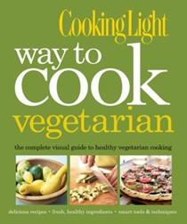 Cooking Light Way to Cook Vegetarian: The Complete Visual Guide to Healthy Vegetarian Cooking