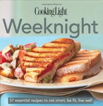 Cooking Light Weeknight (The Cooking Light The Cook's Essential Recipe Collection Series): 57 Essential Recipes to Eat Smart, Be Fit, Live Well