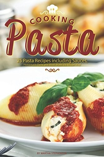 Cooking Pasta: 25 Pasta Recipes including Sauces, Homemade Pasta, and Meals Made the Artisan Way!
