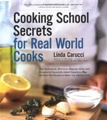 Cooking School Secrets for Real World Cooks: Tips, Techniques, Shortcuts, Sources, Hints, and Answers to Frequently Asked Questions, Plus 100 Sure-Fire Recipes to Make You a Better Cook