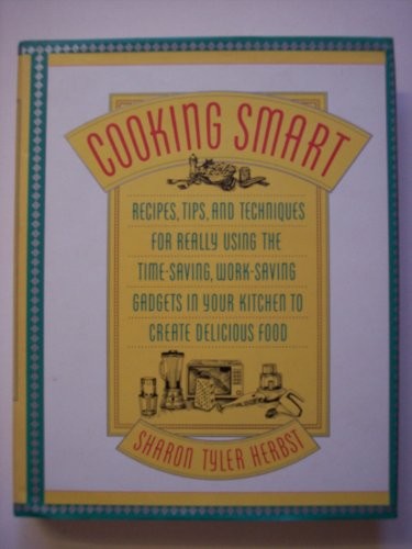Cooking Smart: Recipes, Tips and Techniques for Really Using the Time-Saving, Work-Saving Gadgets in Your Kitchen to Create Delicious Food
