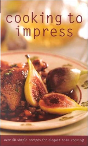 Cooking To Impress (Culinary Classics): Over 60 Simple Recipes for Elegant Home Cooking