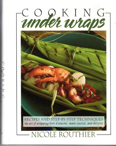 Cooking Under Wraps: Recipes and Step-By-Step Techniques: The Art of Wrapping Hors D'Oeuvres, Main Courses, and Desserts