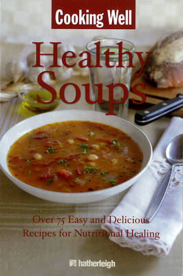 Cooking Well: Healing Soups: Over 100 Easy and Delicious Recipes for Nutritional Healing