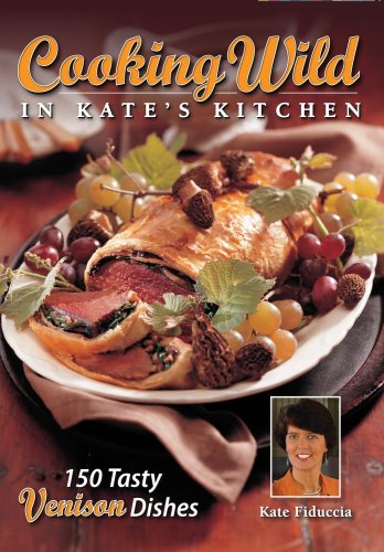 Cooking Wild in Kate's Kitchen: Fabulous Venison Dishes from Fast to Fancy