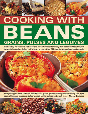 Cooking with Beans, Grains, Pulses and Legumes: 150 Healthy, Wholesome and Delicious Low-Fat Recipes for Every Day, from Breakfast to Lunch to Special Occasion Dishes