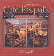 Cooking with Cafe Pasqual's: Recipes from Santa Fe's Renowned Corner Cafe