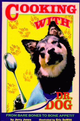 Cooking with Dr. Dog: From Bare Bones to Bone Appetit: Time-Tested, Favorite Recipes Recommended by Dr. Dog, Dedicated Sniffer and Taster of Culinary Delights