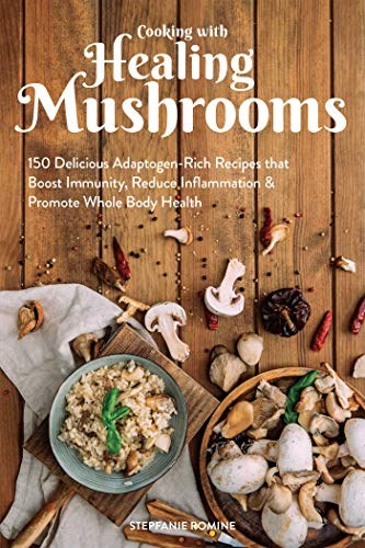Cooking With Healing Mushrooms: 150 Delicious Adaptogen-Rich Recipes