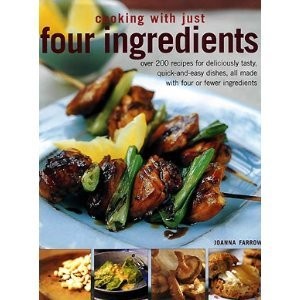 Cooking with Just Four Ingredients: Over 200 Recipes for Deliciously Tasty Quick-and-easy Dishes, All Made with Four or Fewer Ingredients