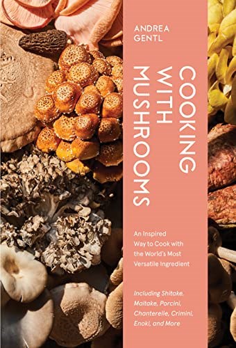 Cooking with Mushrooms: Unlocking the Powerful Flavors and Health-Giving Properties of the World’s Most Magical Ingredient