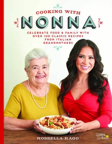Cooking with Nonna - Celebrate Food & Family:  With Over 100 Classic Recipes from Italian Grandmothers