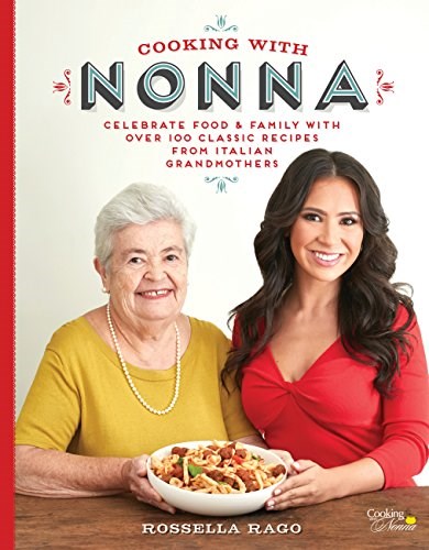 Cooking with Nonna - Celebrate Food & Family: With Over 100 Classic Recipes from Italian Grandmothers