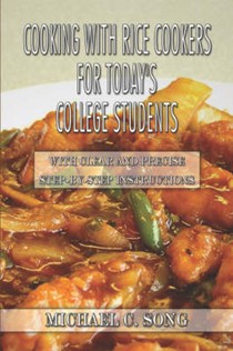 Cooking with Rice Cookers for Today's College Students: With Clear and Precise Step-by-Step Instructions