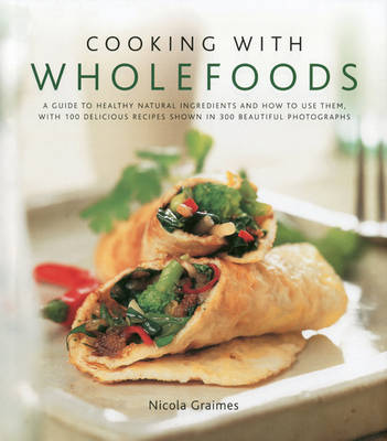 Cooking with Wholefoods: a Guide to Healthy Natural Ingredients, and How to Use Them with 100 Delicious Recipes